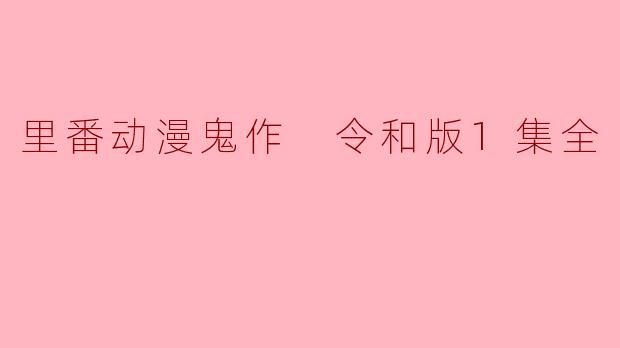 探讨《里番动漫鬼作 令和版》第一集的魅力与争议